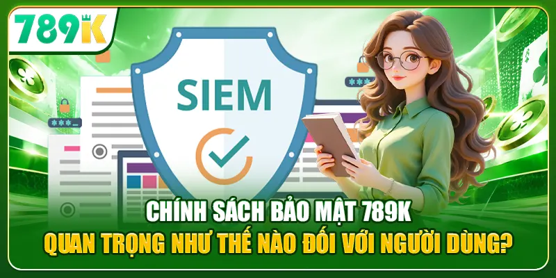 Chính sách bảo mật 789K quan trọng như thế nào đối với người dùng?